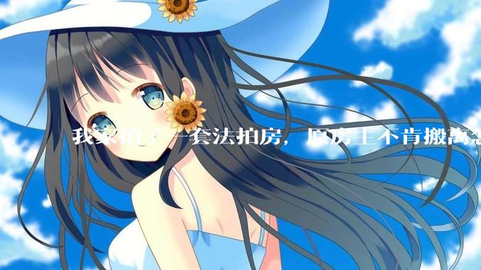 我家拍了一套法拍房，原房主不肯搬离怎么办？