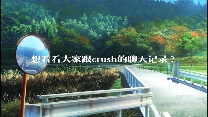 想看看大家跟crush的聊天记录?