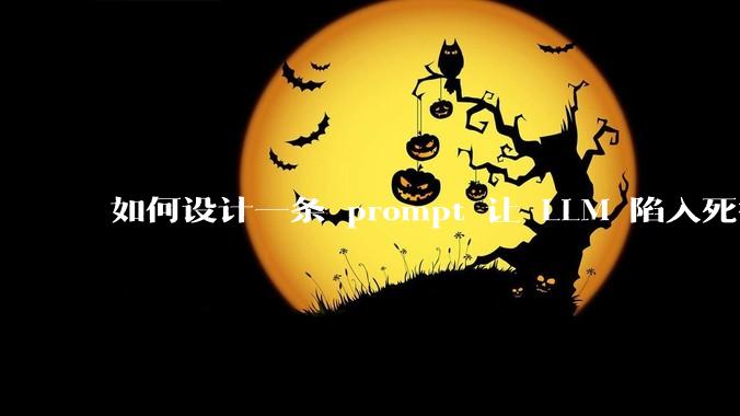 如何设计一条 prompt 让 LLM 陷入死循环?