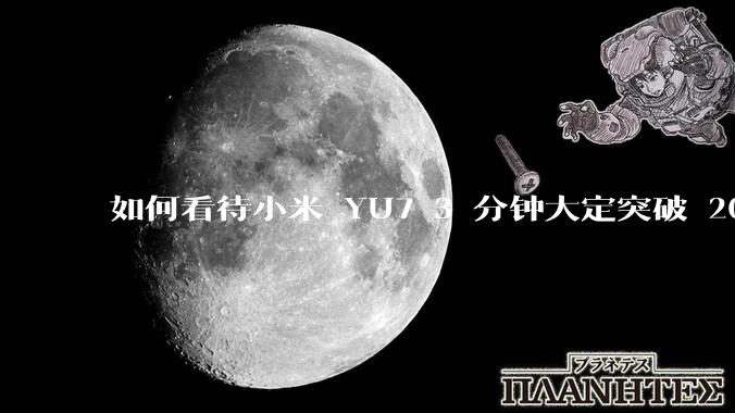 如何看待小米 YU7 3 分钟大定突破 20 万辆，锁单 12.2 万辆？小米汽车做对了什么？