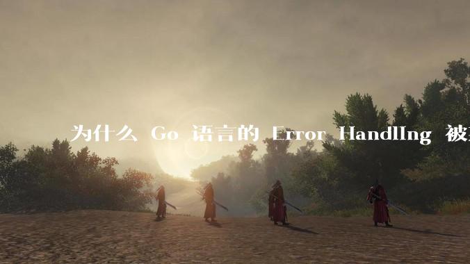 为什么 Go 语言的 Error Handling 被某些人认为是一个败笔？